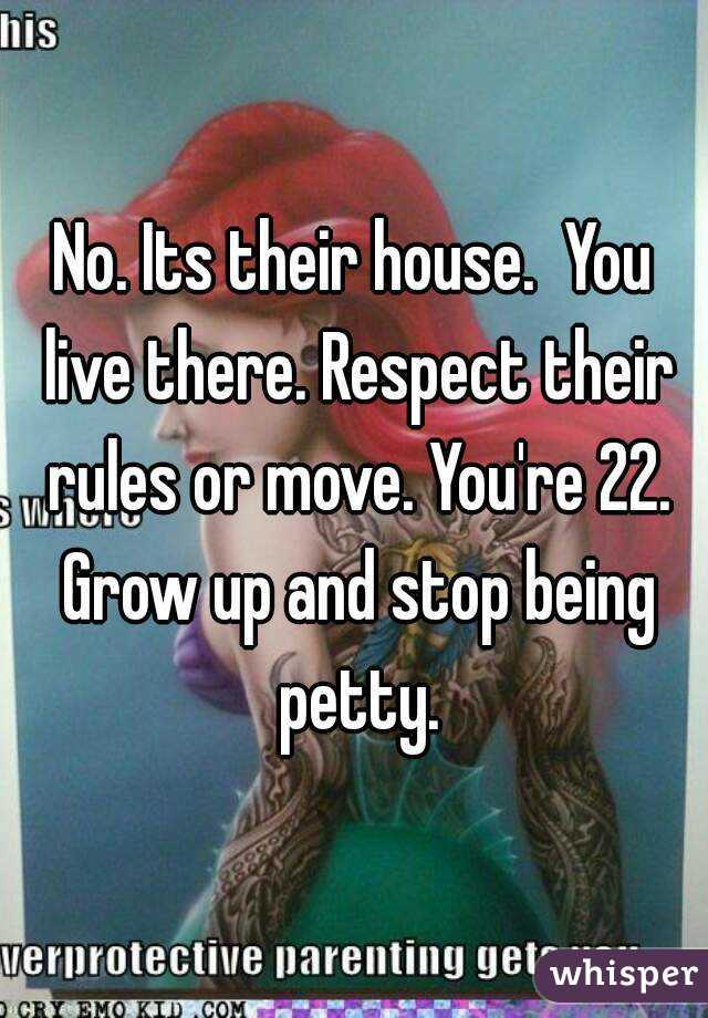 No. Its their house.  You live there. Respect their rules or move. You're 22. Grow up and stop being petty.