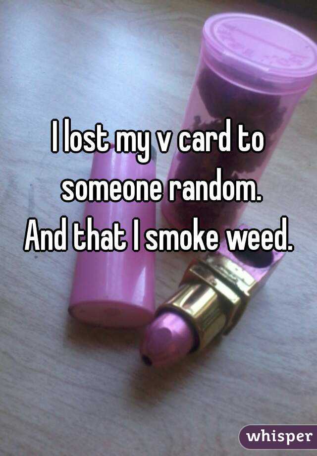 I lost my v card to someone random.
And that I smoke weed.
