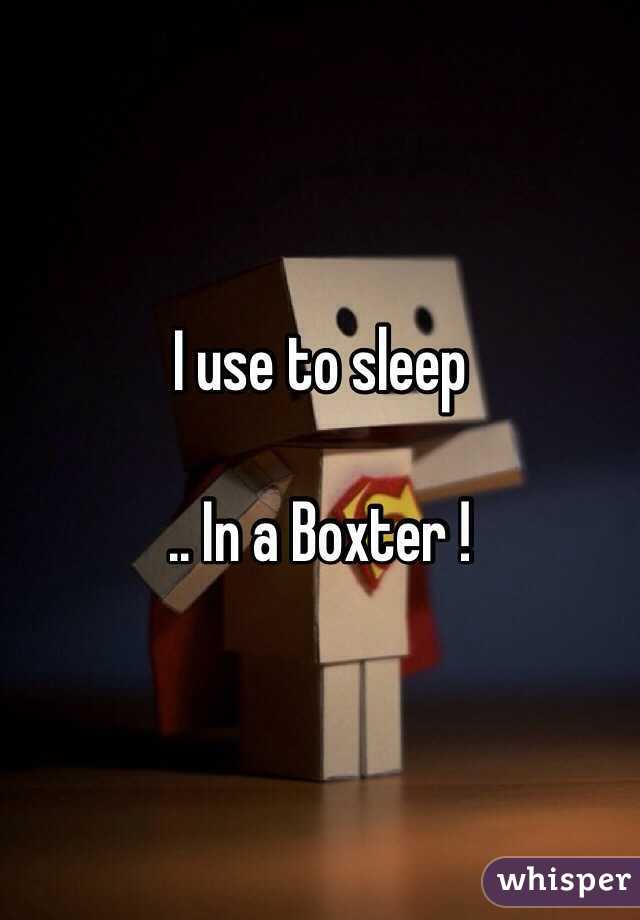 I use to sleep 

.. In a Boxter !