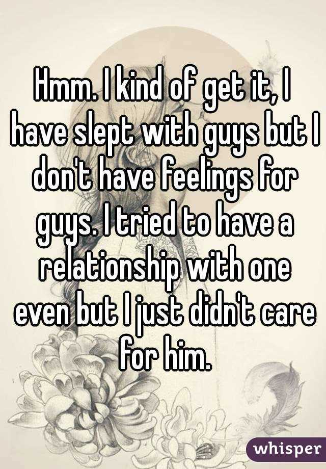 Hmm. I kind of get it, I have slept with guys but I don't have feelings for guys. I tried to have a relationship with one even but I just didn't care for him.