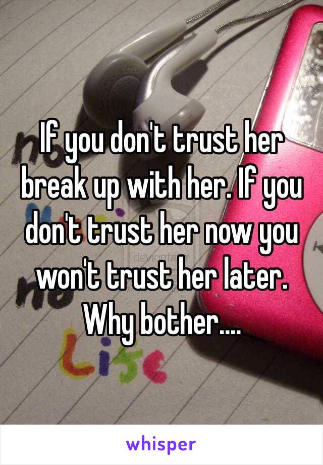 If you don't trust her break up with her. If you don't trust her now you won't trust her later. Why bother....