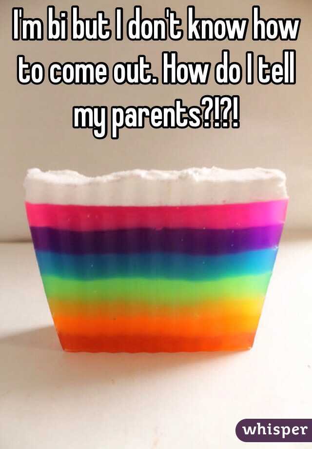 I'm bi but I don't know how to come out. How do I tell my parents?!?!
