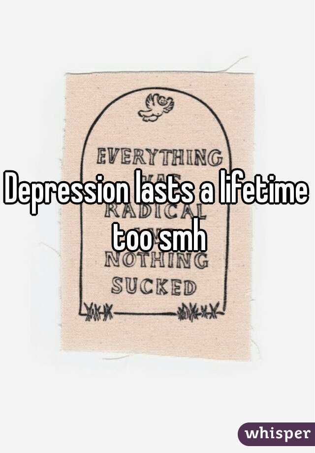 Depression lasts a lifetime too smh