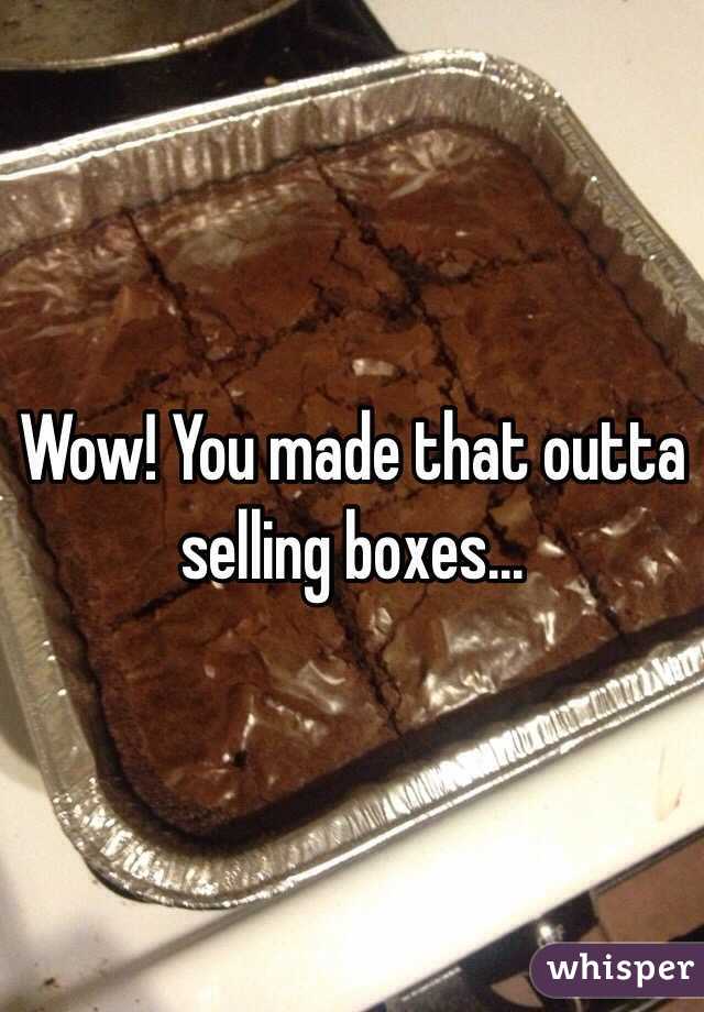 Wow! You made that outta selling boxes...