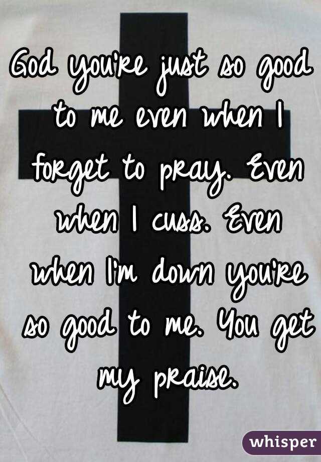 God You Re Just So Good To Me Even When I Forget To Pray Even When