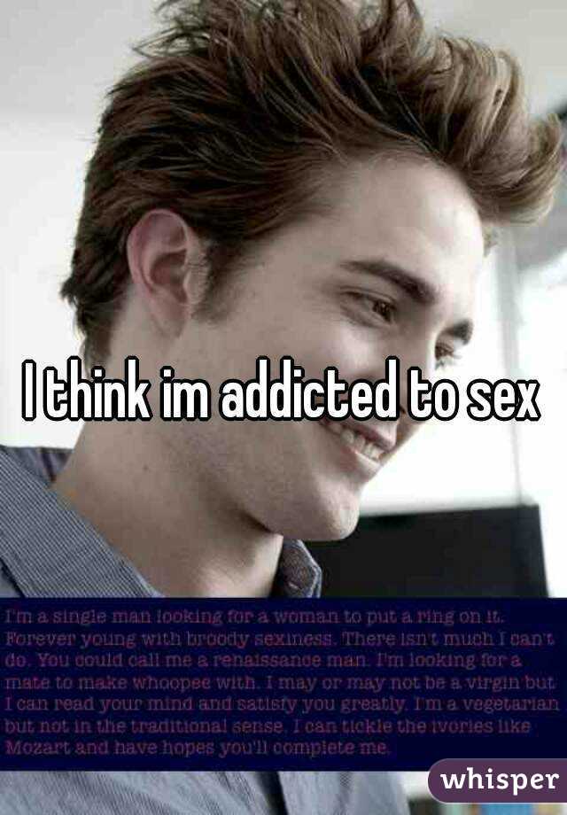 I think im addicted to sex