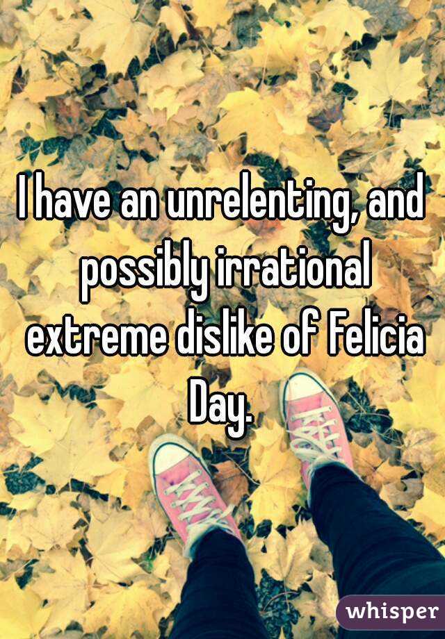 I have an unrelenting, and possibly irrational extreme dislike of Felicia Day. 