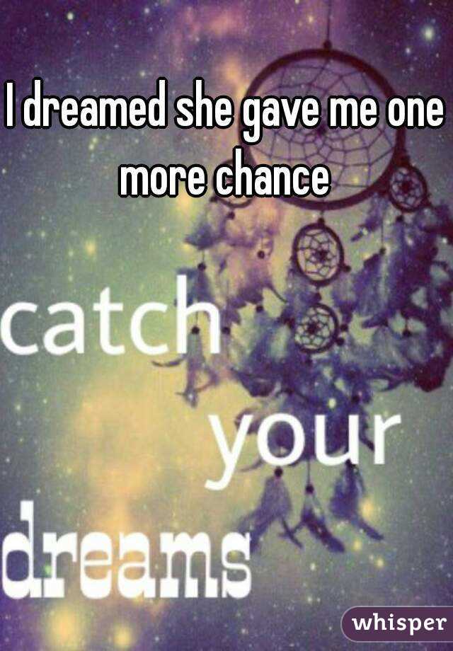 I dreamed she gave me one more chance 


