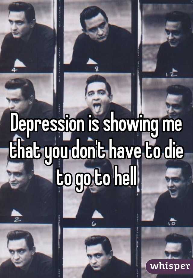 Depression is showing me that you don't have to die to go to hell