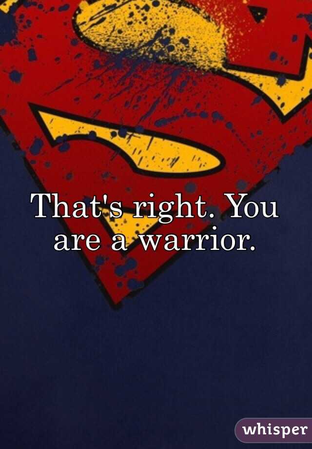 That's right. You are a warrior.