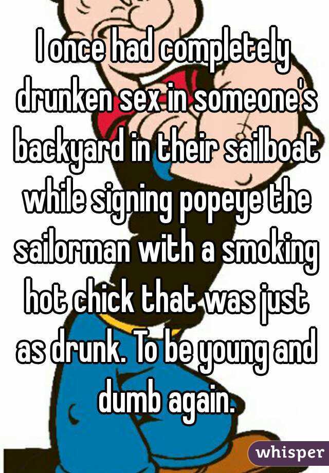 I once had completely drunken sex in someone's backyard in their sailboat while signing popeye the sailorman with a smoking hot chick that was just as drunk. To be young and dumb again.