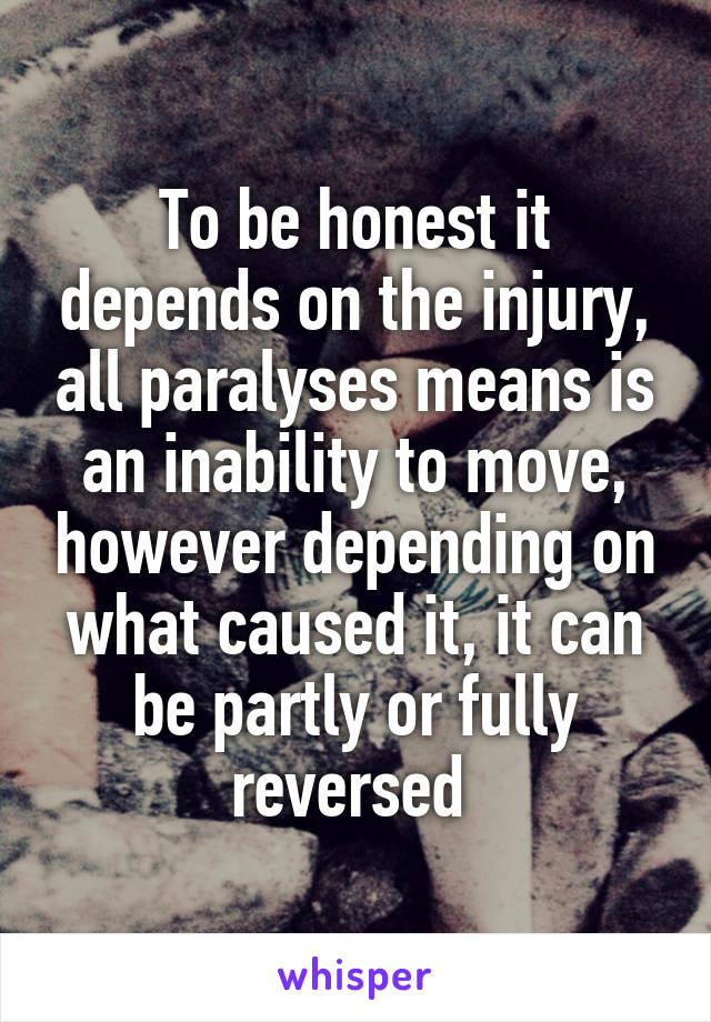 To be honest it depends on the injury, all paralyses means is an inability to move, however depending on what caused it, it can be partly or fully reversed 