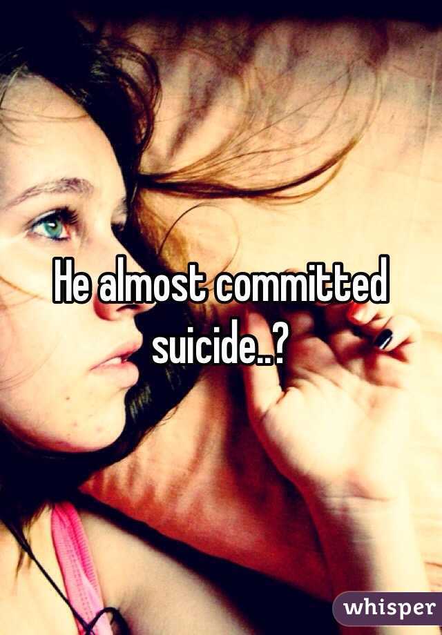 He almost committed suicide..? 