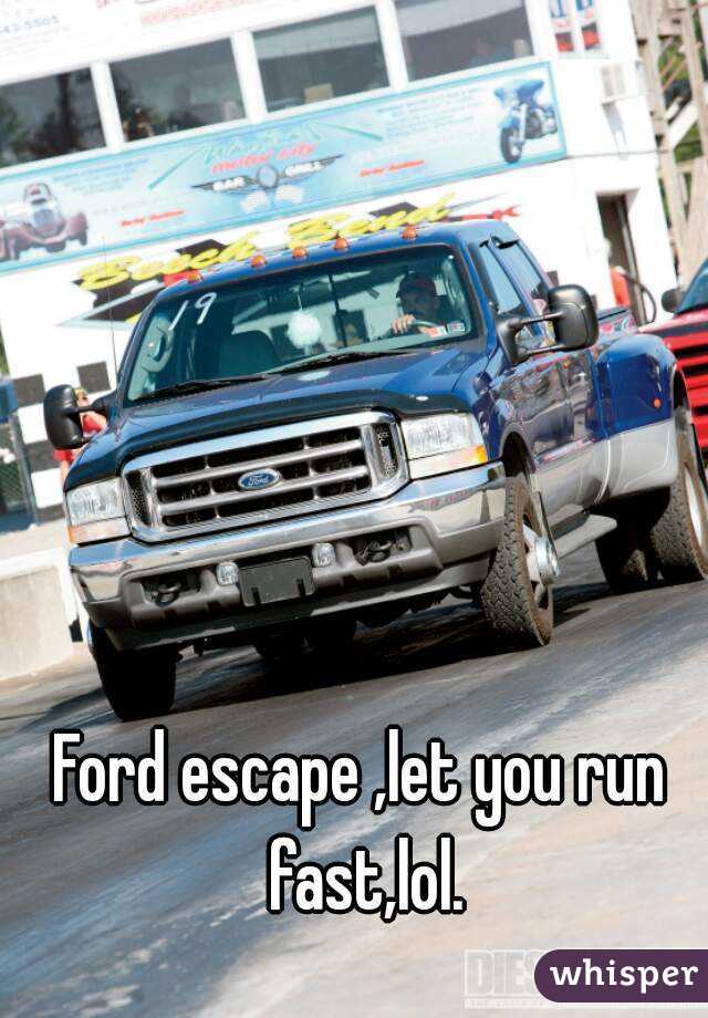 Ford escape ,let you run fast,lol.