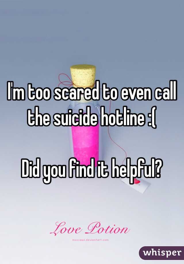 I'm too scared to even call the suicide hotline :(

Did you find it helpful?