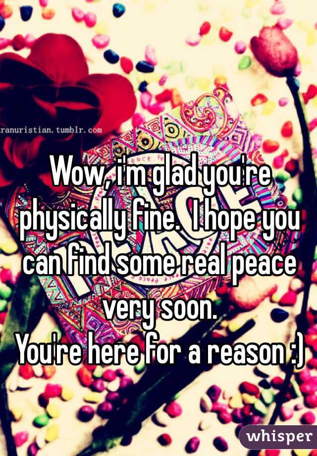 Wow, i'm glad you're physically fine.  I hope you can find some real peace very soon.
You're here for a reason :)