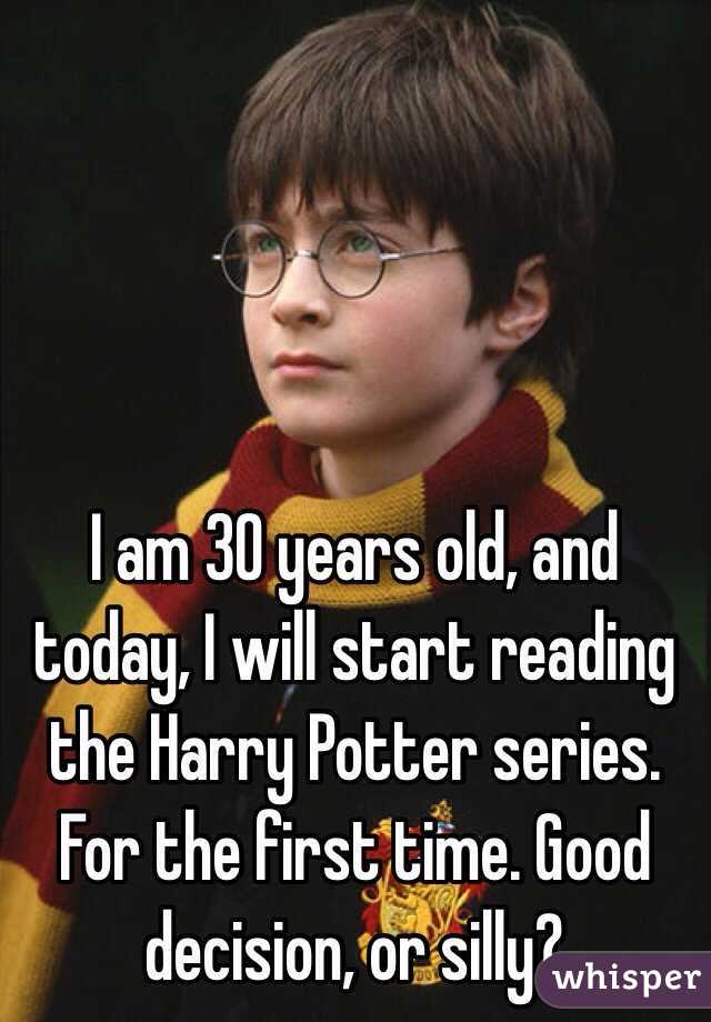 I am 30 years old, and today, I will start reading the Harry Potter series. For the first time. Good decision, or silly?