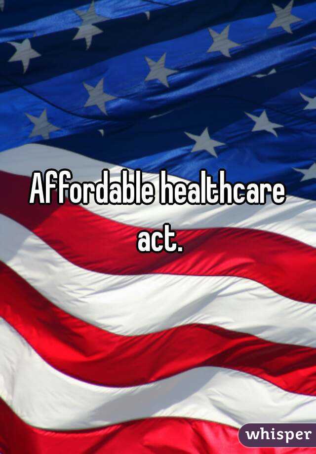 Affordable healthcare act.