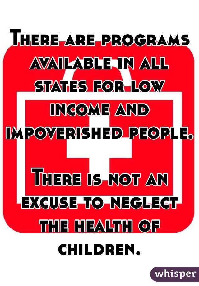 There are programs available in all states for low income and impoverished people. 

There is not an excuse to neglect the health of children. 