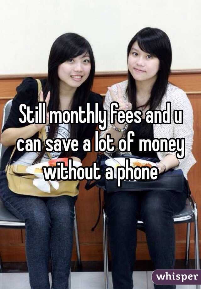 Still monthly fees and u can save a lot of money without a phone