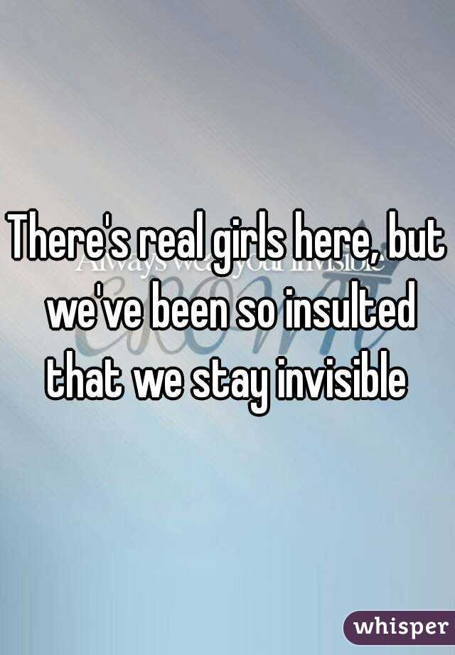 There's real girls here, but we've been so insulted that we stay invisible 
