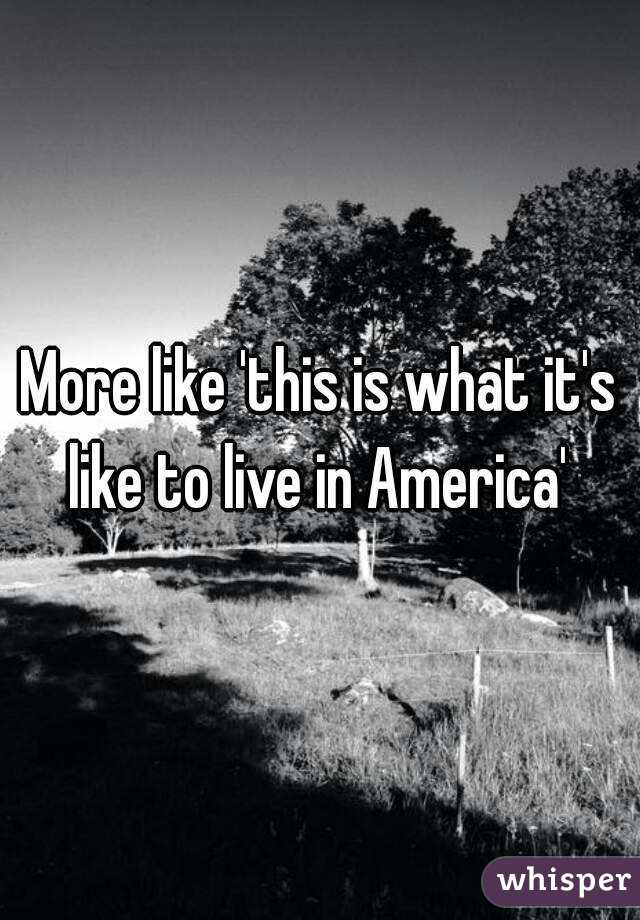 More like 'this is what it's like to live in America' 