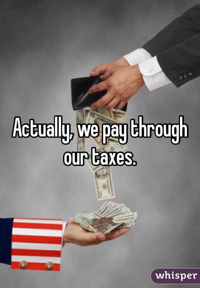 Actually, we pay through our taxes. 