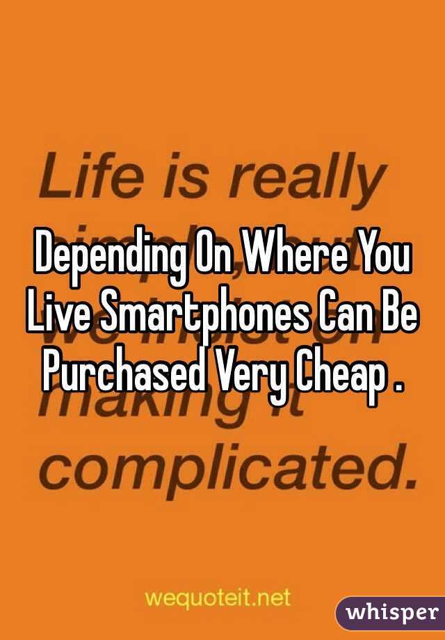 Depending On Where You Live Smartphones Can Be Purchased Very Cheap .