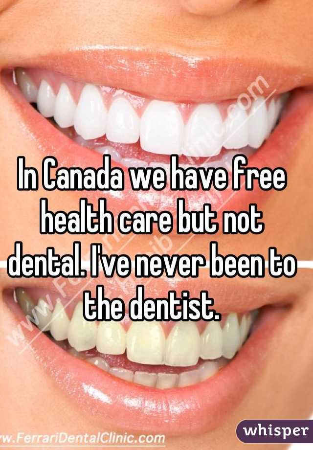 In Canada we have free health care but not dental. I've never been to the dentist.