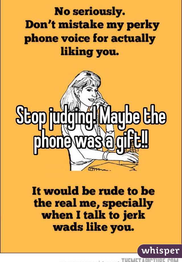 Stop judging! Maybe the phone was a gift!! 