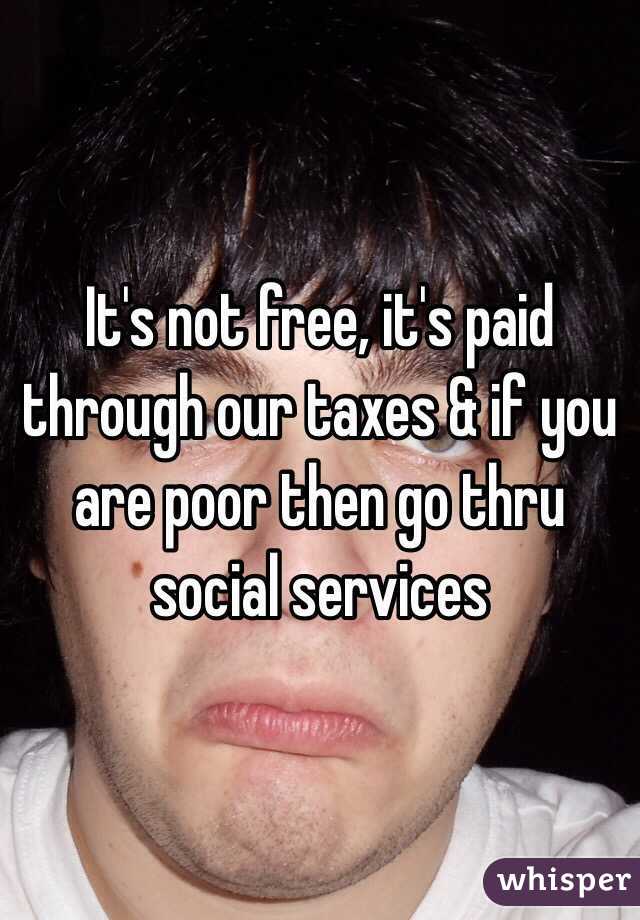 It's not free, it's paid through our taxes & if you are poor then go thru social services