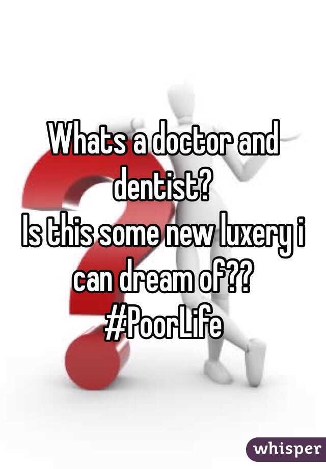 Whats a doctor and dentist?
Is this some new luxery i can dream of??
#PoorLife