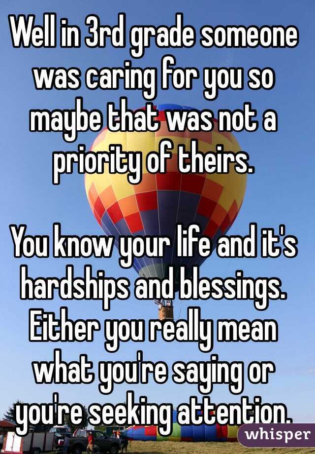 Well in 3rd grade someone was caring for you so maybe that was not a priority of theirs.

You know your life and it's hardships and blessings. Either you really mean what you're saying or you're seeking attention.