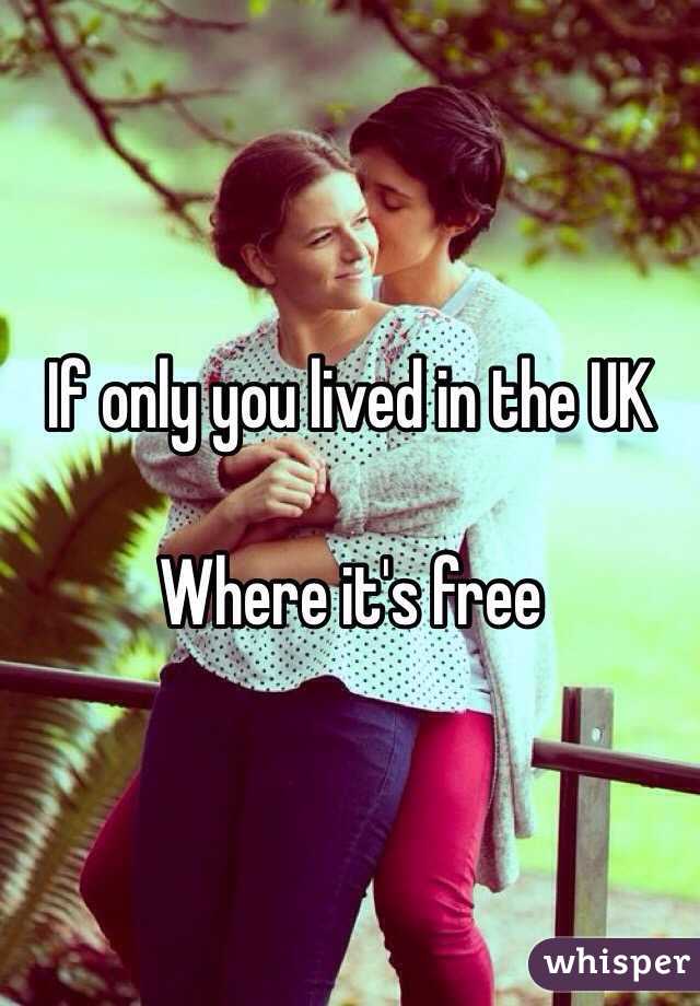 If only you lived in the UK

Where it's free 