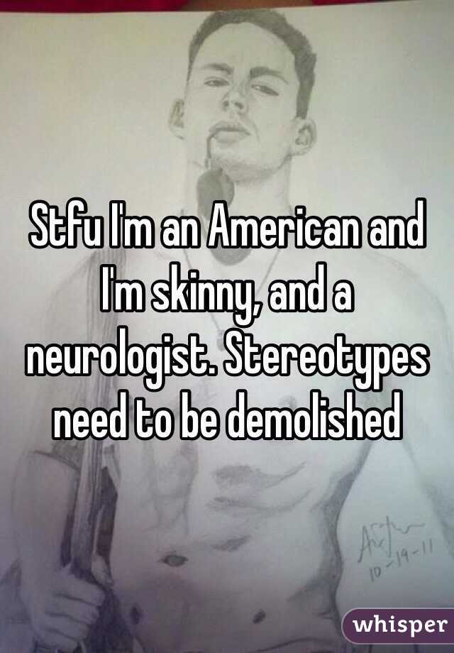 Stfu I'm an American and I'm skinny, and a neurologist. Stereotypes need to be demolished 