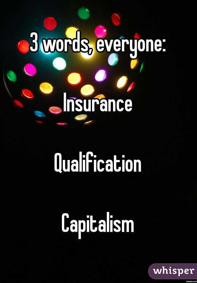 3 words, everyone:

Insurance

Qualification

Capitalism