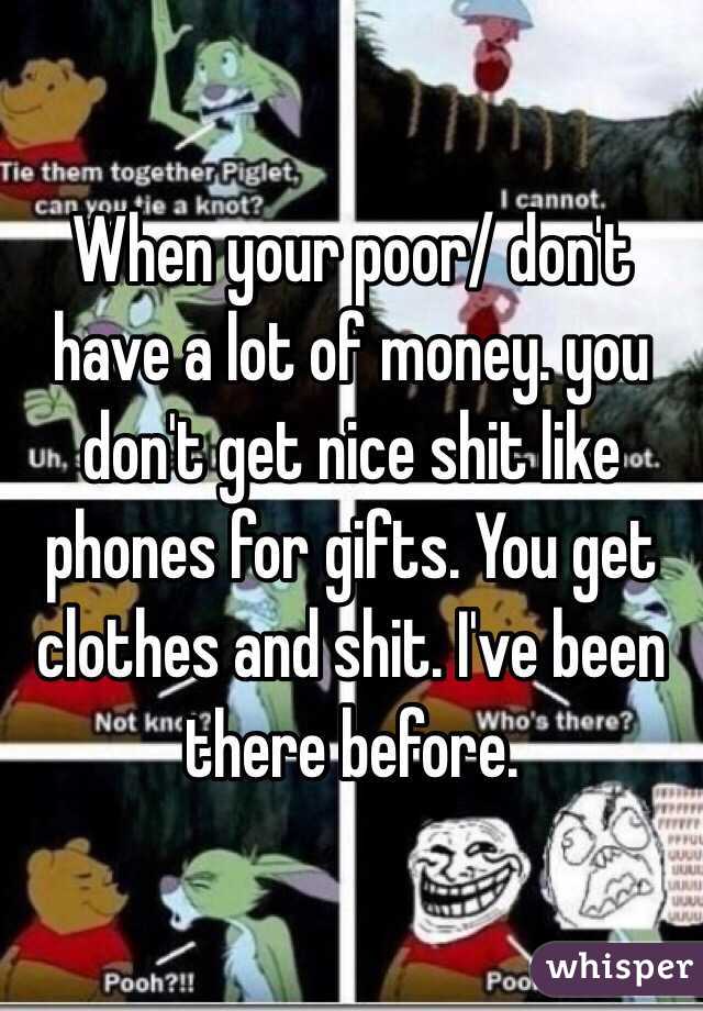 When your poor/ don't have a lot of money. you don't get nice shit like phones for gifts. You get clothes and shit. I've been there before.