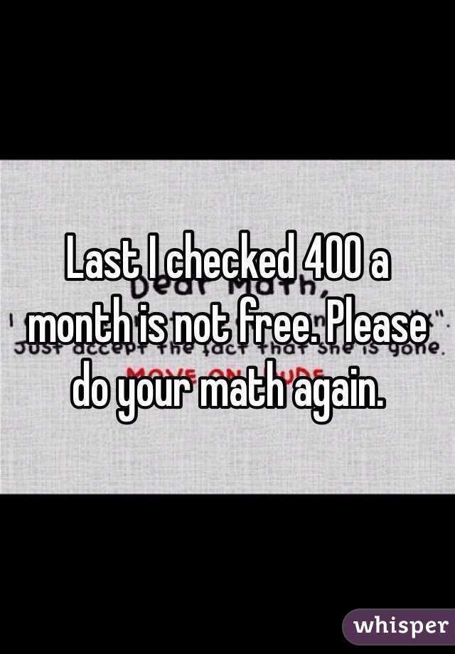 Last I checked 400 a month is not free. Please do your math again.