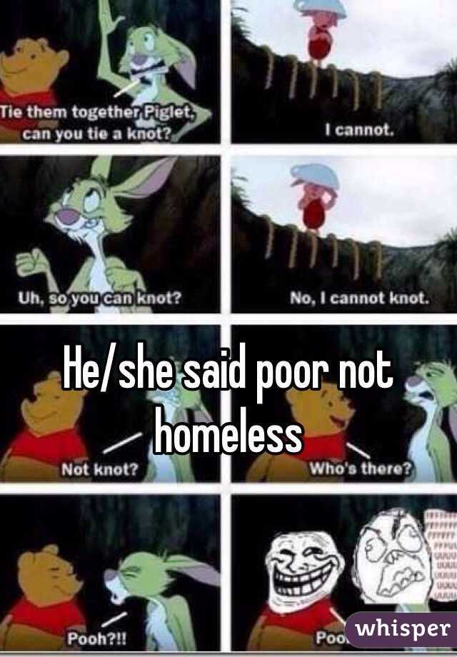 He/she said poor not homeless 