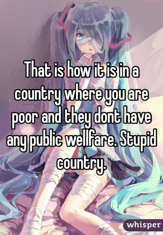 That is how it is in a country where you are poor and they dont have any public wellfare. Stupid country.