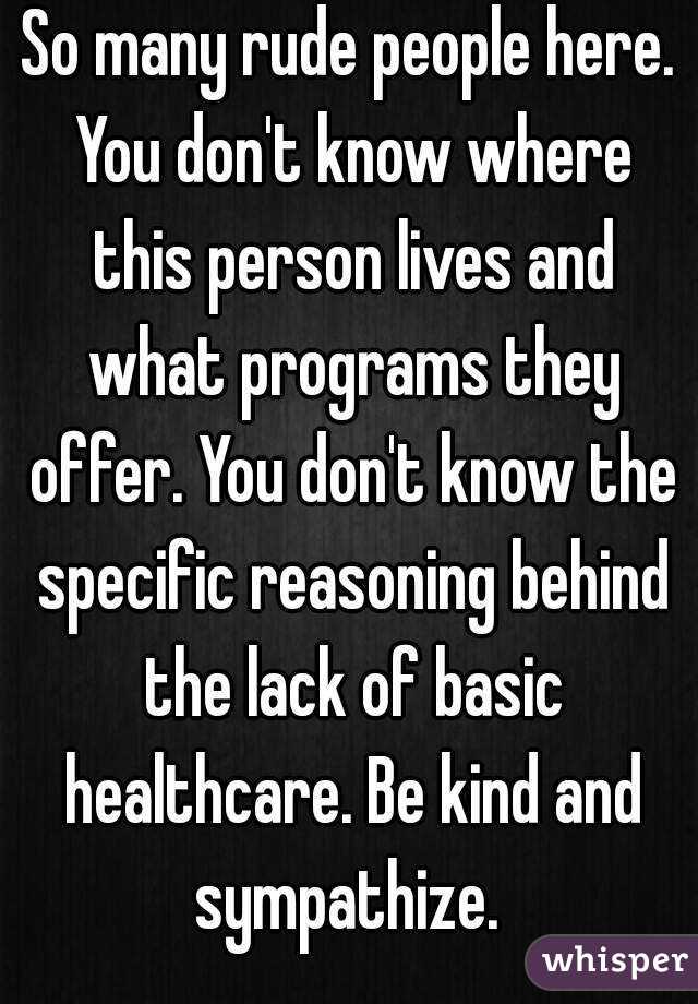 So many rude people here. You don't know where this person lives and what programs they offer. You don't know the specific reasoning behind the lack of basic healthcare. Be kind and sympathize. 