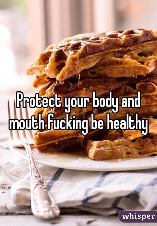 Protect your body and mouth fucking be healthy 