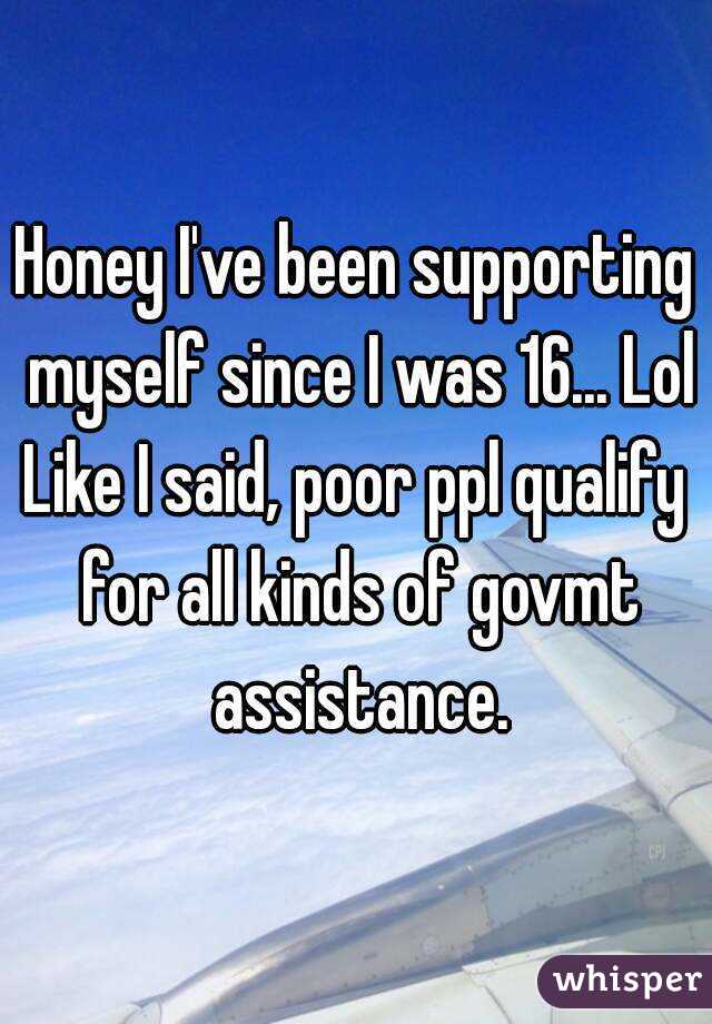 Honey I've been supporting myself since I was 16... Lol
Like I said, poor ppl qualify for all kinds of govmt assistance.
