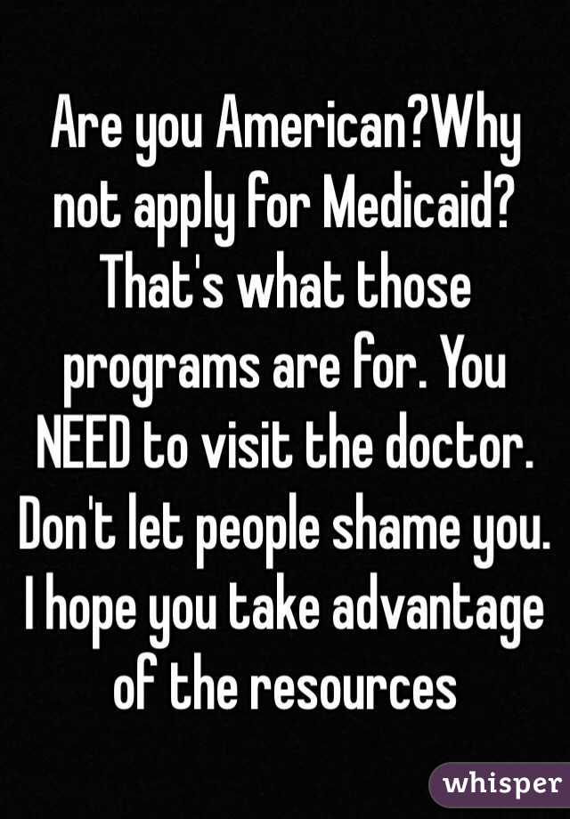  Are you American?Why not apply for Medicaid? That's what those programs are for. You NEED to visit the doctor. Don't let people shame you. I hope you take advantage of the resources 