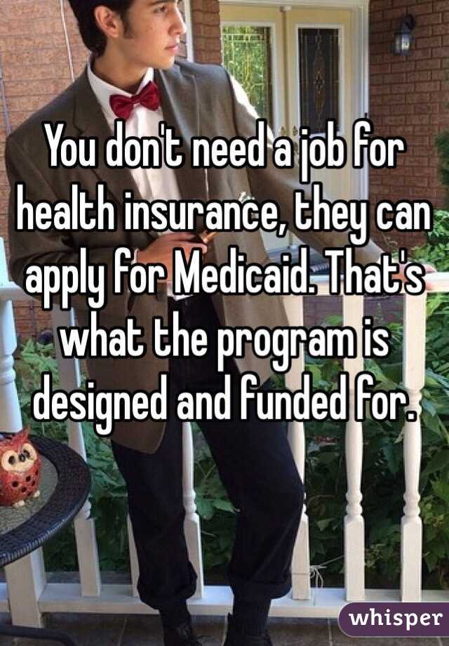 You don't need a job for health insurance, they can apply for Medicaid. That's what the program is designed and funded for. 