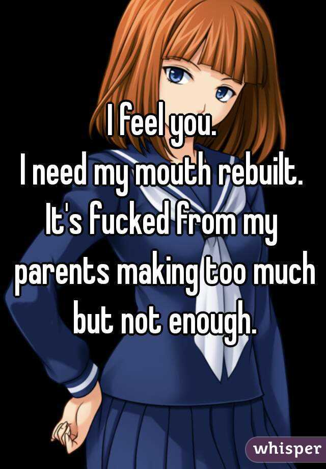 I feel you.
I need my mouth rebuilt.
It's fucked from my parents making too much but not enough.