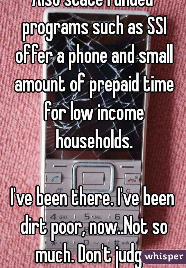 Also state funded programs such as SSI offer a phone and small amount of prepaid time for low income households.

I've been there. I've been dirt poor, now..Not so much. Don't judge.