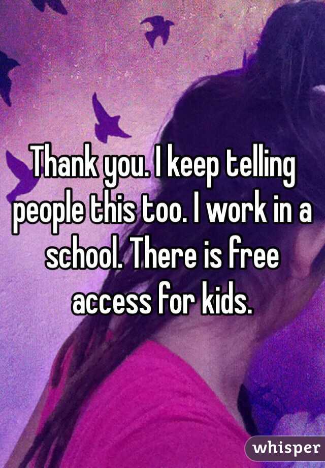 Thank you. I keep telling people this too. I work in a school. There is free access for kids. 