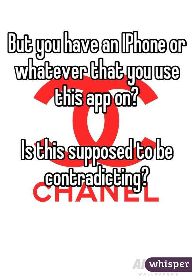 But you have an IPhone or whatever that you use this app on? 

Is this supposed to be contradicting?