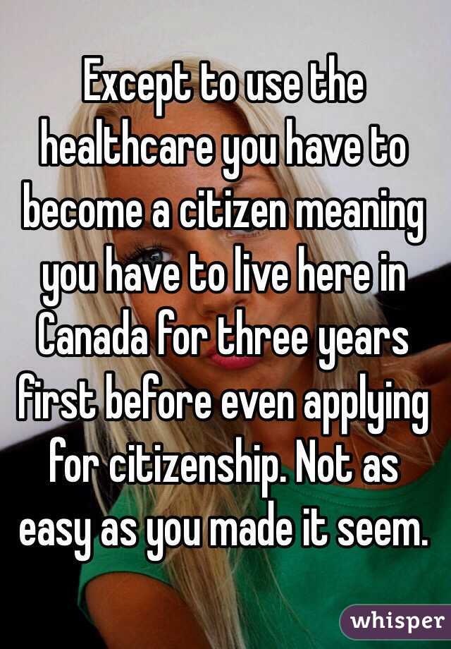 Except to use the healthcare you have to become a citizen meaning you have to live here in Canada for three years first before even applying for citizenship. Not as easy as you made it seem. 